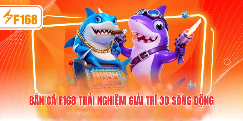 Bắn cá F168 trải nghiệm giải trí 3D sống động