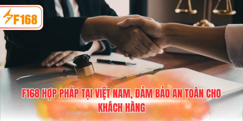 F168 hợp pháp tại Việt Nam, đảm bảo an toàn cho khách hàng