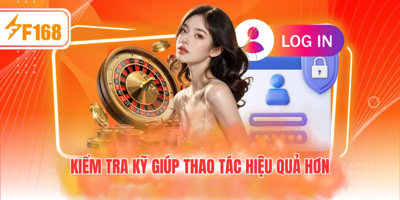 Kiểm tra kỹ giúp thao tác hiệu quả hơn
